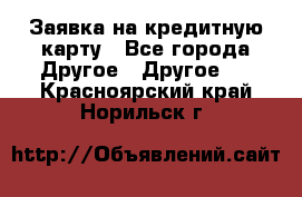 Заявка на кредитную карту - Все города Другое » Другое   . Красноярский край,Норильск г.